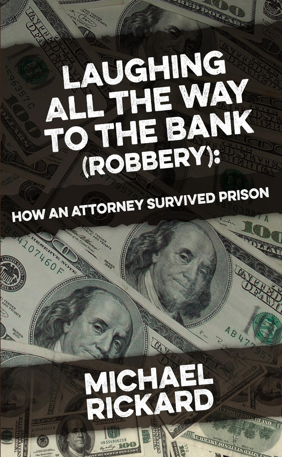 Book cover for "Laughing All the Way to the Bank (Robbery): How an Attorney Survived Prison" by Michael Rickard. The title text is styled in a gritty, white stencil font set against a background entirely covered in a collage of 100-dollar bills.